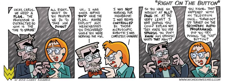 Wonder Weenies :: After I made both Chorizo AND Carly speak spanish after being brainwashed by nanobots, I kinda felt the need to explain why. I mean, it made sense for Chorizo, but Carly?  So there you go. Has anybody every accidentally done that with their TV? I so thought I broke mine the first time I did that. 